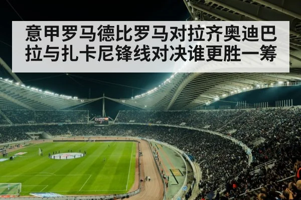 意甲罗马德比罗马对拉齐奥迪巴拉与扎卡尼锋线对决谁更胜一筹 - ng28.h5