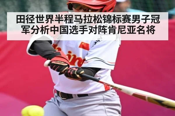 田径世界半程马拉松锦标赛男子冠军分析中国选手对阵肯尼亚名将