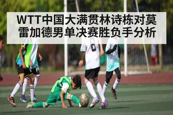 WTT中国大满贯林诗栋对莫雷加德男单决赛胜负手分析