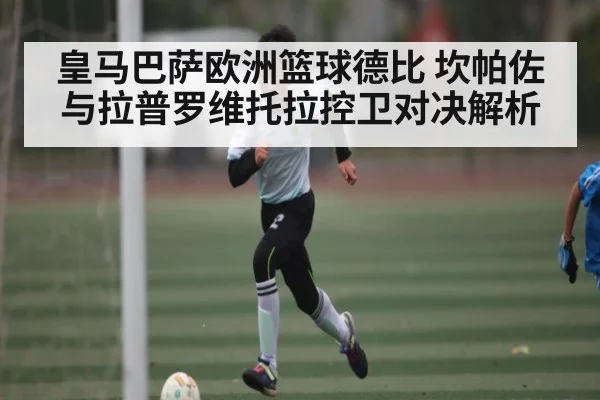 皇马巴萨欧洲篮球德比 坎帕佐与拉普罗维托拉控卫对决解析